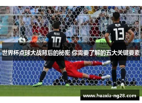 世界杯点球大战背后的秘密 你需要了解的五大关键要素