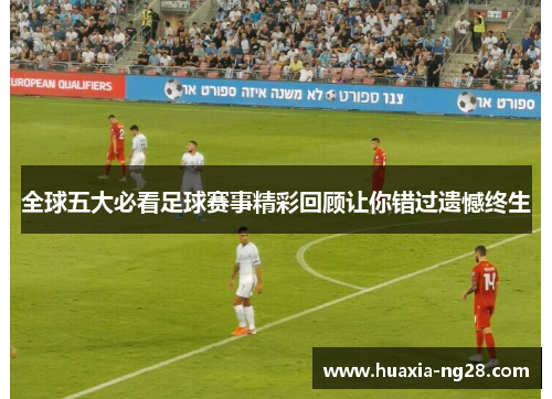全球五大必看足球赛事精彩回顾让你错过遗憾终生