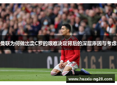 曼联为何做出卖C罗的艰难决定背后的深层原因与考虑