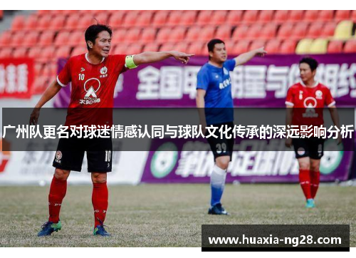 广州队更名对球迷情感认同与球队文化传承的深远影响分析