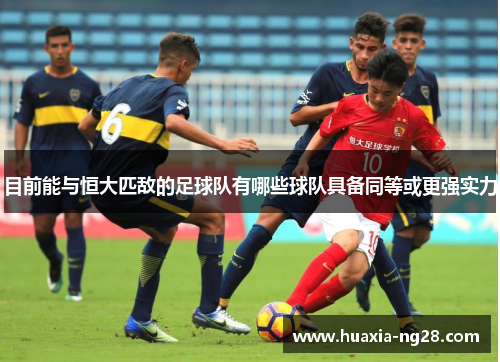 目前能与恒大匹敌的足球队有哪些球队具备同等或更强实力