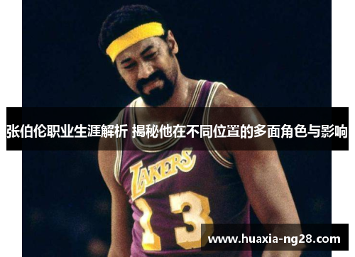 张伯伦职业生涯解析 揭秘他在不同位置的多面角色与影响