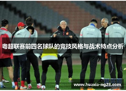 粤超联赛前四名球队的竞技风格与战术特点分析