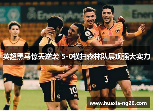 英超黑马惊天逆袭 5-0横扫森林队展现强大实力