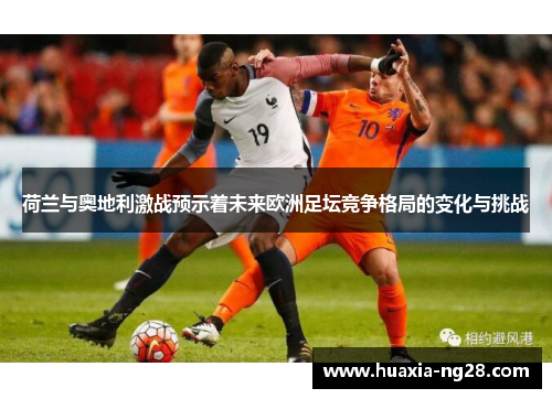 荷兰与奥地利激战预示着未来欧洲足坛竞争格局的变化与挑战