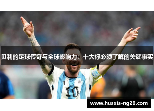 贝利的足球传奇与全球影响力：十大你必须了解的关键事实