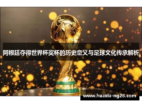 阿根廷夺得世界杯奖杯的历史意义与足球文化传承解析