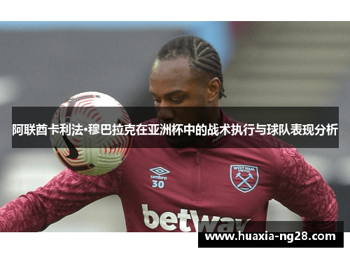 阿联酋卡利法·穆巴拉克在亚洲杯中的战术执行与球队表现分析