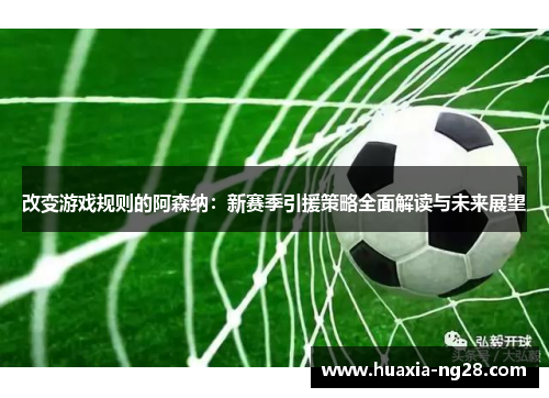 改变游戏规则的阿森纳：新赛季引援策略全面解读与未来展望