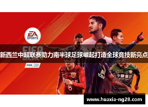新西兰中超联赛助力南半球足球崛起打造全球竞技新亮点