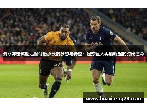 曼联冲击英超冠军背后承载的梦想与希望：足球巨人再度崛起的时代使命