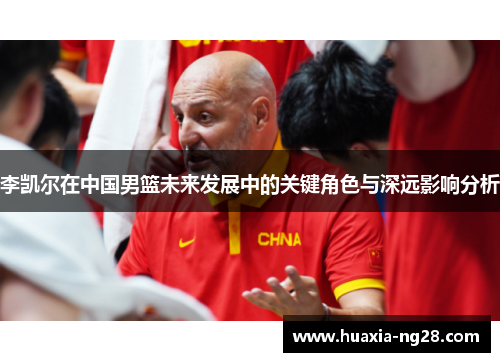 李凯尔在中国男篮未来发展中的关键角色与深远影响分析