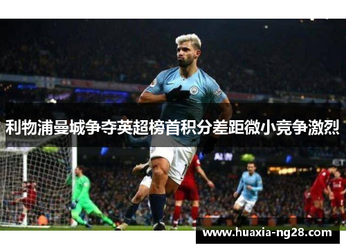 利物浦曼城争夺英超榜首积分差距微小竞争激烈